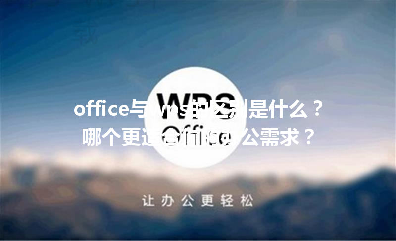 office与wps的区别是什么?哪个更适合你的办公需求? 3 office与wps的区别是什么?哪个更适合你的办公需求? 三