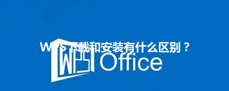 WPS下载和安装有什么区别？ 三